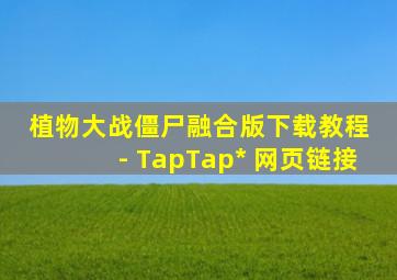 植物大战僵尸融合版下载教程 - TapTap* 网页链接